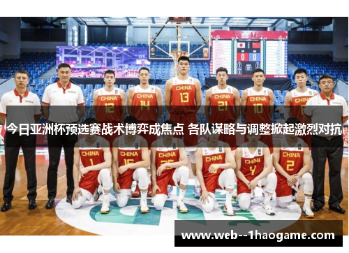 今日亚洲杯预选赛战术博弈成焦点 各队谋略与调整掀起激烈对抗