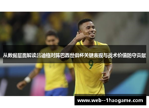 从数据层面解读吕迪格对阵巴西世俱杯关键表现与战术价值防守贡献