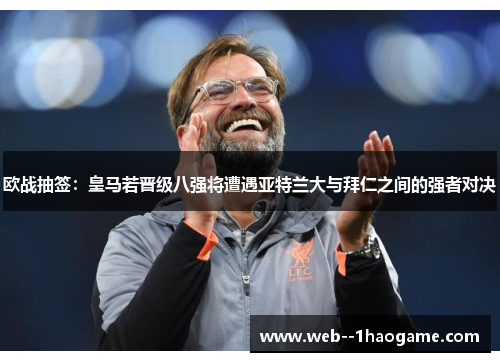 欧战抽签：皇马若晋级八强将遭遇亚特兰大与拜仁之间的强者对决