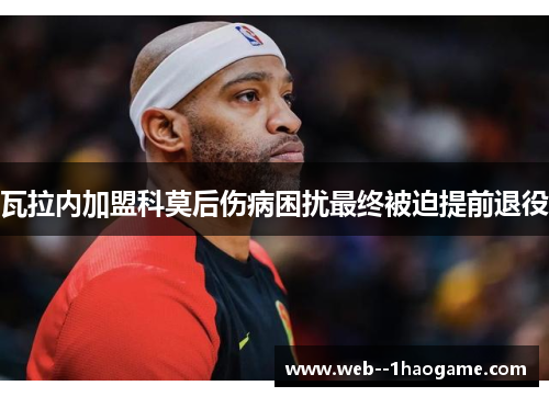 瓦拉内加盟科莫后伤病困扰最终被迫提前退役