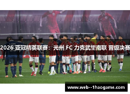 2026 亚冠精英联赛：光州 FC 力克武里南联 晋级决赛